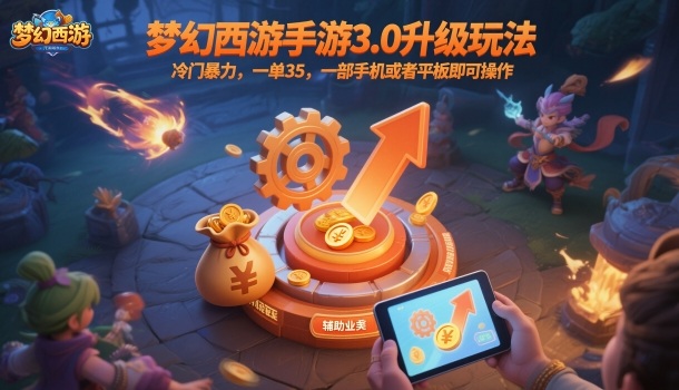 梦幻西游手游3.0升级玩法，冷门暴力，一单35，一部手机或者平板即可操作，一天几张轻轻松松【揭秘】小淇云库-创业网-网赚副业-网创副业-项目拆解-技术类创业资源网-副业网-免费资源下载小淇云库