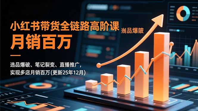 小红书带货全链路高阶课,选品爆破、笔记裂变、直播推广,实现多店月销百万(更新25年12月小淇云库-创业网-网赚副业-网创副业-项目拆解-技术类创业资源网-副业网-免费资源下载小淇云库