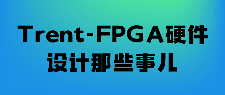 Trent-FPGA硬件设计那些事儿小淇云库-创业网-网赚副业-网创副业-项目拆解-技术类创业资源网-副业网-免费资源下载小淇云库