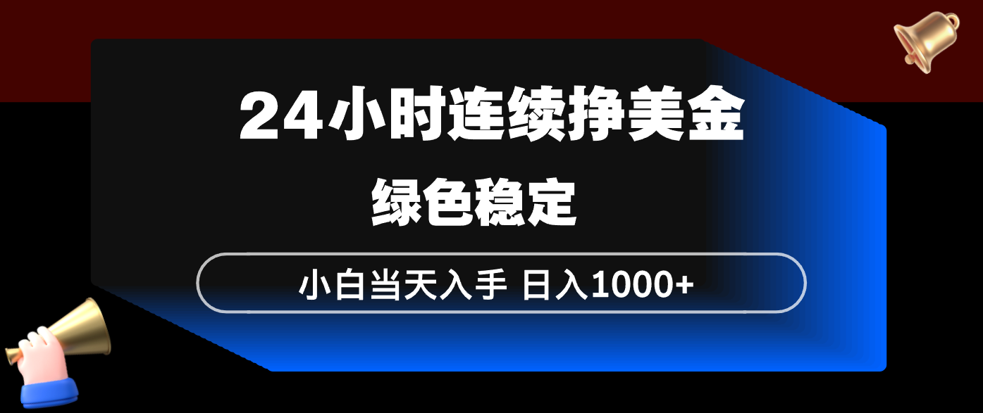 24小时连续断挣美金，小白当天上手，简单易操作，绿色稳定，日入1000+小淇云库-创业网-网赚副业-网创副业-项目拆解-技术类创业资源网-副业网-免费资源下载小淇云库