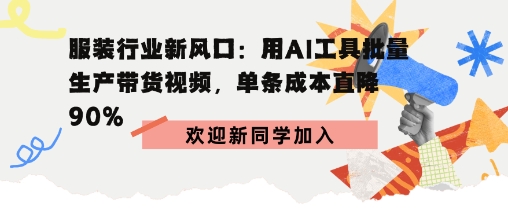 服装行业新风口：用AI工具批量生产带货视频，单条成本直降90%小淇云库-创业网-网赚副业-网创副业-项目拆解-技术类创业资源网-副业网-免费资源下载小淇云库