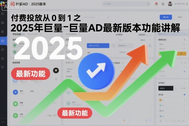 付费投放从0到1之2025年巨量AD最新版本功能讲解小淇云库-创业网-网赚副业-网创副业-项目拆解-技术类创业资源网-副业网-免费资源下载小淇云库
