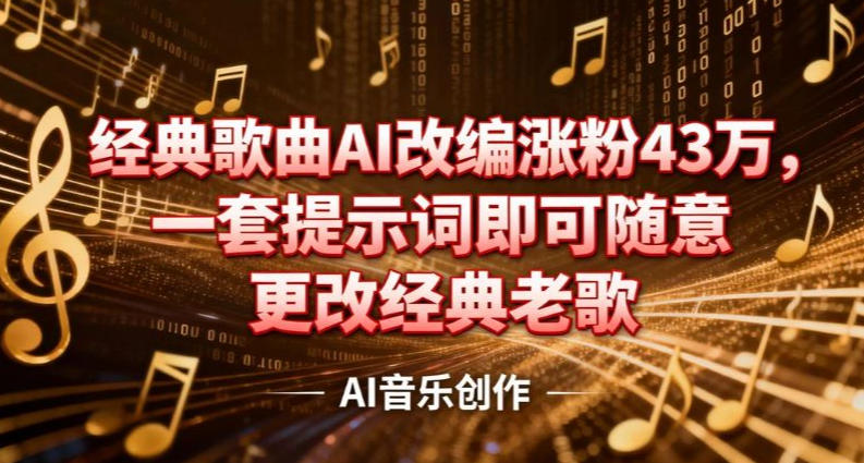 抖音音乐人,经典歌曲AI改编涨粉43W,一套提示词即可随意更改经典老歌小淇云库-创业网-网赚副业-网创副业-项目拆解-技术类创业资源网-副业网-免费资源下载小淇云库