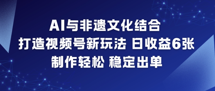 AI与非遗文化结合,打造视频号新玩法,日收益6张,制作轻松,稳定出单小淇云库-创业网-网赚副业-网创副业-项目拆解-技术类创业资源网-副业网-免费资源下载小淇云库