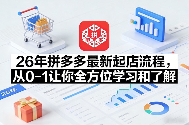 26年拼多多最新起店流程,从0-1让你全方位学习和了解小淇云库-创业网-网赚副业-网创副业-项目拆解-技术类创业资源网-副业网-免费资源下载小淇云库
