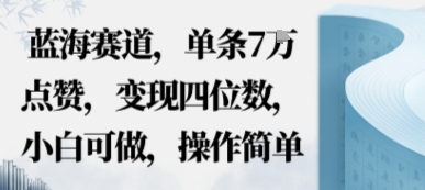 蓝海赛道,单条7W点赞,变现四位数,小白可做,操作简单小淇云库-创业网-网赚副业-网创副业-项目拆解-技术类创业资源网-副业网-免费资源下载小淇云库