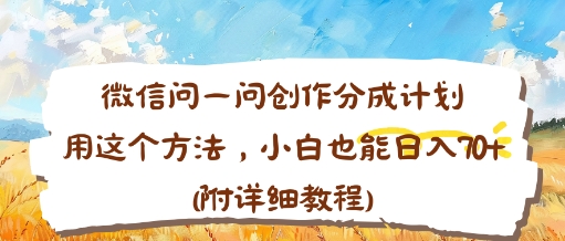 微信问一问创作分成计划，用这个方法，小白也能日入70+(附详细教程)小淇云库-创业网-网赚副业-网创副业-项目拆解-技术类创业资源网-副业网-免费资源下载小淇云库