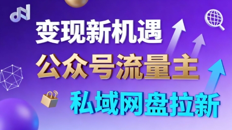 公众号流量主+私域网盘拉新，多方式变现，简单易上手，当天就有收益小淇云库-创业网-网赚副业-网创副业-项目拆解-技术类创业资源网-副业网-免费资源下载小淇云库