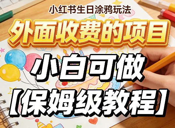 小红书生日涂鸦玩法，外面收费的项目，小白可做【保姆级教程】小淇云库-创业网-网赚副业-网创副业-项目拆解-技术类创业资源网-副业网-免费资源下载小淇云库