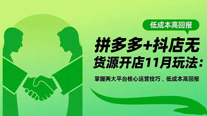 拼多多+抖店无货源开店11月玩法:掌握两大平台核心运营技巧,低成本高回报小淇云库-创业网-网赚副业-网创副业-项目拆解-技术类创业资源网-副业网-免费资源下载小淇云库