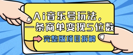 Ai音乐号玩法,多平台几十万粉,一条商单变现5位数,完整版项目拆解小淇云库-创业网-网赚副业-网创副业-项目拆解-技术类创业资源网-副业网-免费资源下载小淇云库