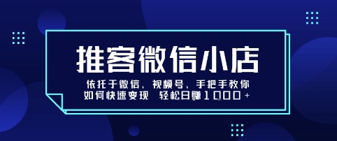 推客微信小店依托于微信、视频号，手把手教你如何快速变现 轻松日入1k+【揭秘】小淇云库-创业网-网赚副业-网创副业-项目拆解-技术类创业资源网-副业网-免费资源下载小淇云库