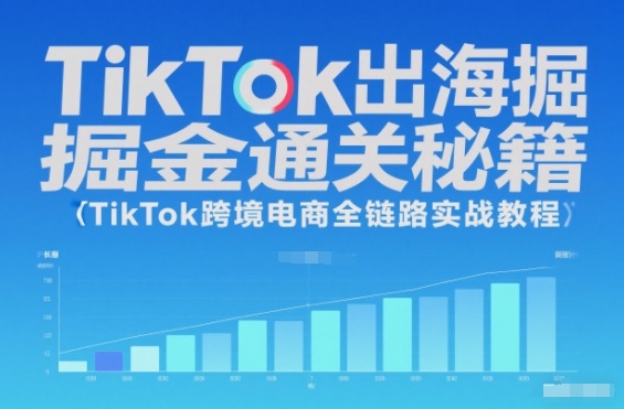 TikTok出海掘金通关秘籍，TikTok跨境电商全链路实战教程小淇云库-创业网-网赚副业-网创副业-项目拆解-技术类创业资源网-副业网-免费资源下载小淇云库