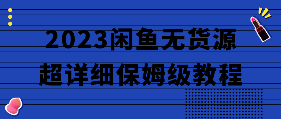 2023闲鱼无货源超详细保姆级教程小淇云库-创业网-网赚副业-网创副业-项目拆解-技术类创业资源网-副业网-免费资源下载小淇云库