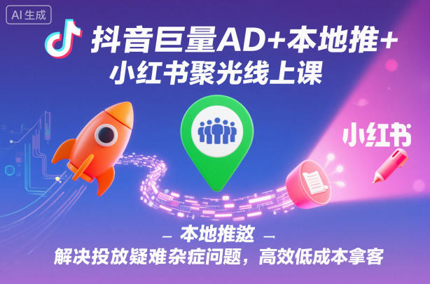抖音巨量AD+本地推+小红书聚光线上课，解决投放疑难杂症问题，高效低成本拿客小淇云库-创业网-网赚副业-网创副业-项目拆解-技术类创业资源网-副业网-免费资源下载小淇云库