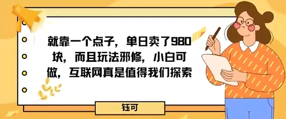 就靠一个点子，单日卖了980米，而且玩法邪修，小白可做，互联网真是值得我们探索小淇云库-创业网-网赚副业-网创副业-项目拆解-技术类创业资源网-副业网-免费资源下载小淇云库