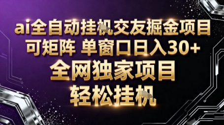 AI全自动聊天交友掘金项目，批量可矩阵，单窗口收益轻松30+【揭秘】小淇云库-创业网-网赚副业-网创副业-项目拆解-技术类创业资源网-副业网-免费资源下载小淇云库