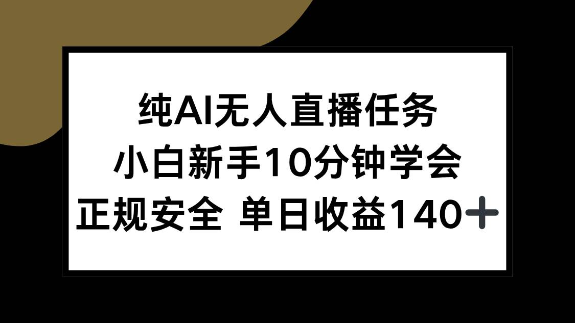 (15334期)纯AI无人直播任务,小白新手10分钟学会 ,正规安全 单日收益140+小淇云库-创业网-网赚副业-网创副业-项目拆解-技术类创业资源网-副业网-免费资源下载小淇云库