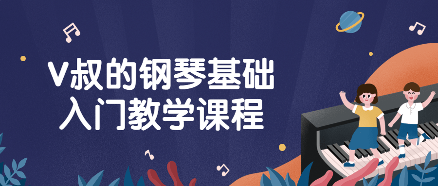 V叔的钢琴基础入门教学课程小淇云库-创业网-网赚副业-网创副业-项目拆解-技术类创业资源网-副业网-免费资源下载小淇云库