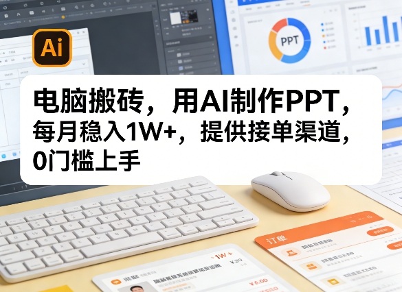 电脑搬砖，用AI制作PPT，每月稳入1W+，提供接单渠道，0门槛上手！小淇云库-创业网-网赚副业-网创副业-项目拆解-技术类创业资源网-副业网-免费资源下载小淇云库