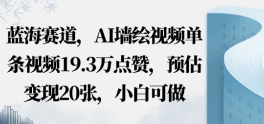 蓝海赛道，AI墙绘视频单条视频19.3W点赞，预估变现20张，小白可做小淇云库-创业网-网赚副业-网创副业-项目拆解-技术类创业资源网-副业网-免费资源下载小淇云库