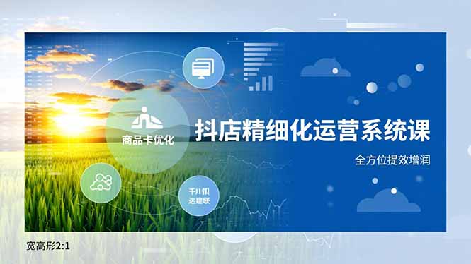 抖店精细化运营系统课，商品卡优化、达人建联、千川投放，全方位提效增润小淇云库-创业网-网赚副业-网创副业-项目拆解-技术类创业资源网-副业网-免费资源下载小淇云库