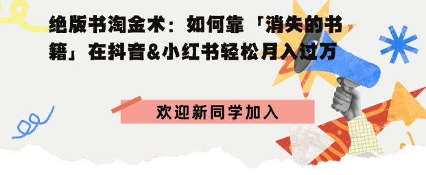 绝版书淘金术：如何靠「消失的书籍」在抖音&小红书轻松月入过W小淇云库-创业网-网赚副业-网创副业-项目拆解-技术类创业资源网-副业网-免费资源下载小淇云库