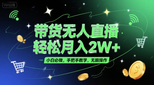 带货无人直播，轻松月入2W+，小白必做，手把手教学，无脑操作(附学习资料)小淇云库-创业网-网赚副业-网创副业-项目拆解-技术类创业资源网-副业网-免费资源下载小淇云库
