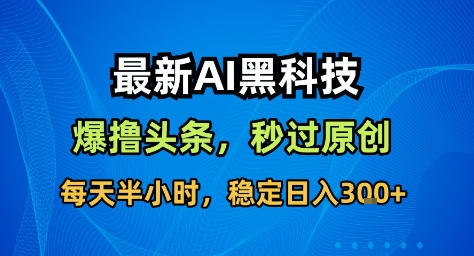 最新AI黑科技撸头条收益软件，无需指令，原创度直接拉满，每日稳定收益3张【揭秘】小淇云库-创业网-网赚副业-网创副业-项目拆解-技术类创业资源网-副业网-免费资源下载小淇云库