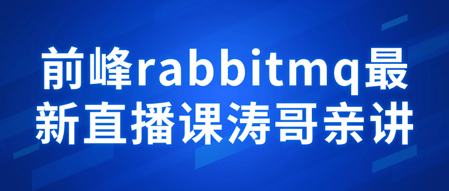 前峰rabbitmq最新直播课涛哥亲讲小淇云库-创业网-网赚副业-网创副业-项目拆解-技术类创业资源网-副业网-免费资源下载小淇云库