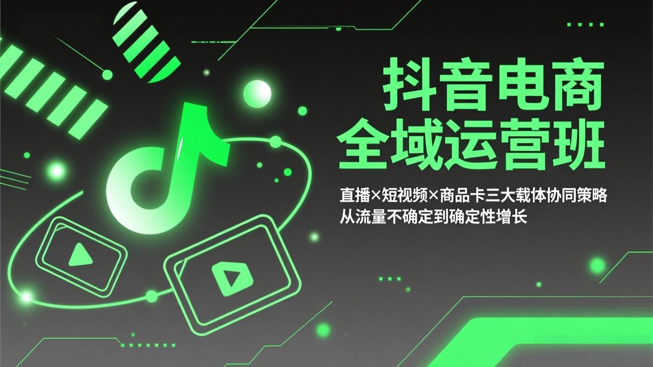 抖音电商全域运营班：直播×短视频×商品卡三大载体协同策略，从流量不确定到确定性增长小淇云库-创业网-网赚副业-网创副业-项目拆解-技术类创业资源网-副业网-免费资源下载小淇云库