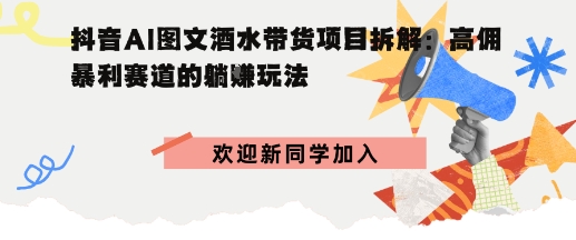 抖音AI图文酒水带货项目拆解:高佣暴利赛道的躺賺玩法小淇云库-创业网-网赚副业-网创副业-项目拆解-技术类创业资源网-副业网-免费资源下载小淇云库
