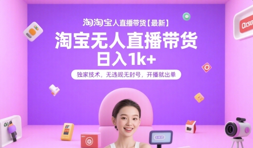 淘宝无人直播带货【最新】，日入1k+，独家技术，无违规无封号，开播就出单【揭秘】小淇云库-创业网-网赚副业-网创副业-项目拆解-技术类创业资源网-副业网-免费资源下载小淇云库
