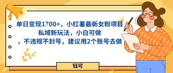 单日变现多张，小红薯最新女粉项目私域新玩法，小白可做，不违规不封号，建议用2个账号去做小淇云库-创业网-网赚副业-网创副业-项目拆解-技术类创业资源网-副业网-免费资源下载小淇云库