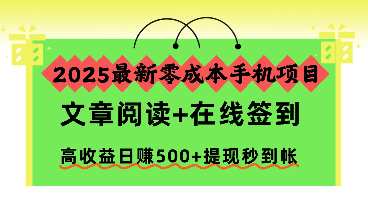 2025最新零成本手机项目，文章阅读+在线签到，高收益日赚500+提现秒到帐小淇云库-创业网-网赚副业-网创副业-项目拆解-技术类创业资源网-副业网-免费资源下载小淇云库
