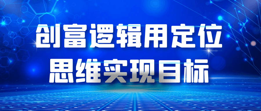 创富逻辑用定位思维实现目标小淇云库-创业网-网赚副业-网创副业-项目拆解-技术类创业资源网-副业网-免费资源下载小淇云库