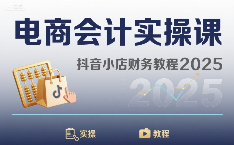 电商会计实操课-抖音小店财务教程2025小淇云库-创业网-网赚副业-网创副业-项目拆解-技术类创业资源网-副业网-免费资源下载小淇云库