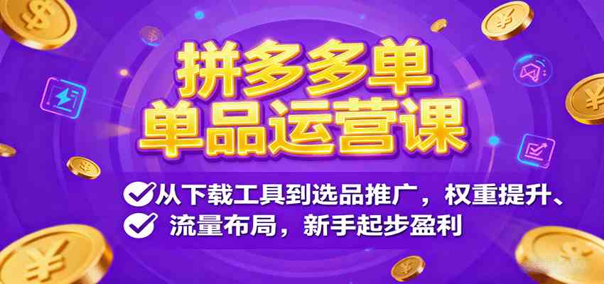 拼多多单品运营课，从下载工具到选品推广，权重提升、流量布局，新手起步盈利小淇云库-创业网-网赚副业-网创副业-项目拆解-技术类创业资源网-副业网-免费资源下载小淇云库