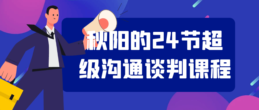 秋阳的24节超级沟通谈判课程小淇云库-创业网-网赚副业-网创副业-项目拆解-技术类创业资源网-副业网-免费资源下载小淇云库