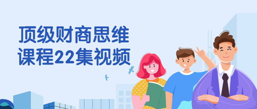 顶级财商思维课程22集视频小淇云库-创业网-网赚副业-网创副业-项目拆解-技术类创业资源网-副业网-免费资源下载小淇云库