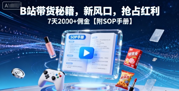 B站带货秘籍，新风口，抢占红利，7天2k+佣金【附SOP手册】小淇云库-创业网-网赚副业-网创副业-项目拆解-技术类创业资源网-副业网-免费资源下载小淇云库