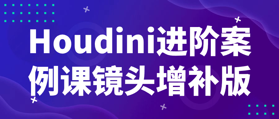 Houdini进阶案例课镜头增补版小淇云库-创业网-网赚副业-网创副业-项目拆解-技术类创业资源网-副业网-免费资源下载小淇云库