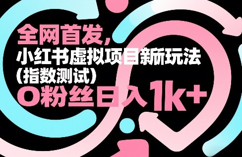 全网首发，小红书虚拟项目新玩法（指数测试），0粉丝日入1k+，整个玩法完整拆解！小淇云库-创业网-网赚副业-网创副业-项目拆解-技术类创业资源网-副业网-免费资源下载小淇云库