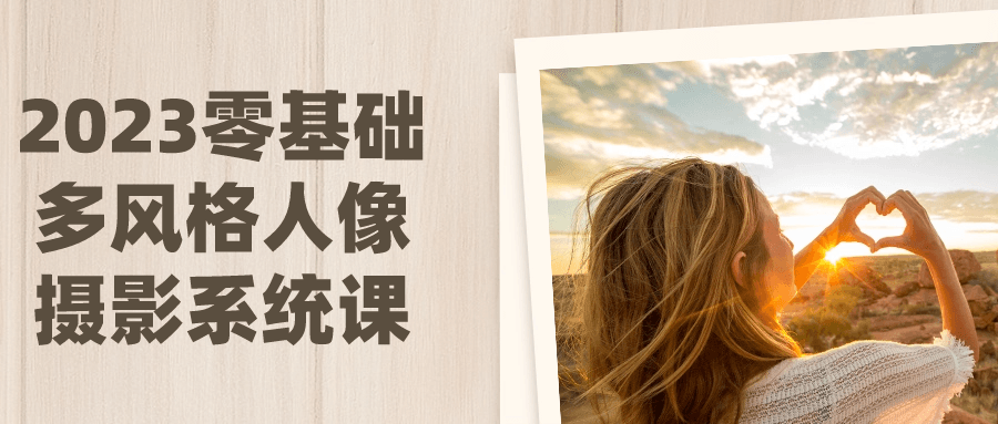 2023零基础多风格人像摄影系统课小淇云库-创业网-网赚副业-网创副业-项目拆解-技术类创业资源网-副业网-免费资源下载小淇云库
