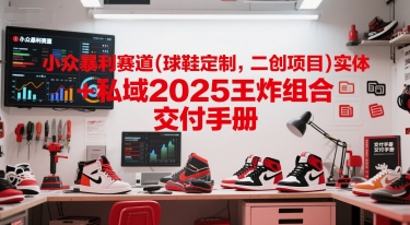 小众暴利赛道(球鞋定制，二创项目)实体+私域2025王炸组合 交付手册小淇云库-创业网-网赚副业-网创副业-项目拆解-技术类创业资源网-副业网-免费资源下载小淇云库