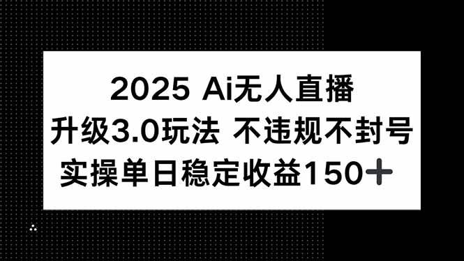 (15203期)2025 AI无人直播升级3.0玩法,不违规 不封号,单日稳定收益150+小淇云库-创业网-网赚副业-网创副业-项目拆解-技术类创业资源网-副业网-免费资源下载小淇云库