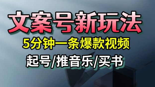 文案号新玩法,5分钟一条爆款视频,流量高,起号快,多方位变现小淇云库-创业网-网赚副业-网创副业-项目拆解-技术类创业资源网-副业网-免费资源下载小淇云库