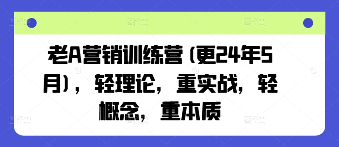 老A营销训练营(更25年10月)，轻理论，重实战，轻概念，重本质小淇云库-创业网-网赚副业-网创副业-项目拆解-技术类创业资源网-副业网-免费资源下载小淇云库