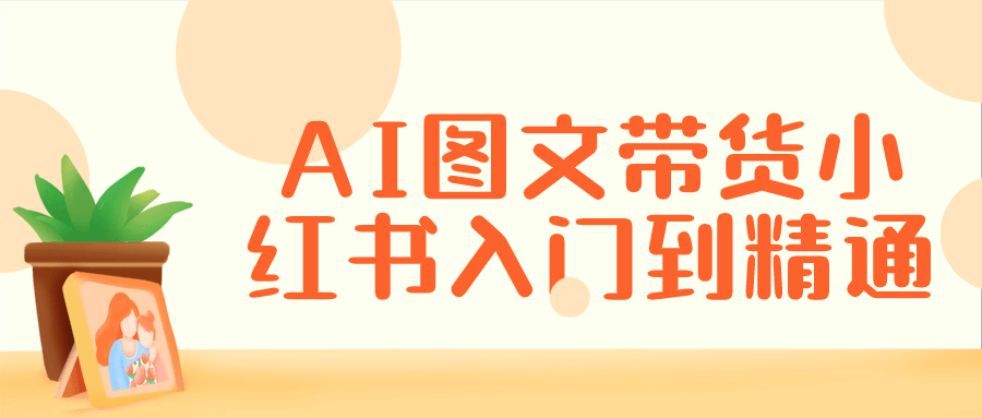 AI图文带货小红书入门到精通小淇云库-创业网-网赚副业-网创副业-项目拆解-技术类创业资源网-副业网-免费资源下载小淇云库