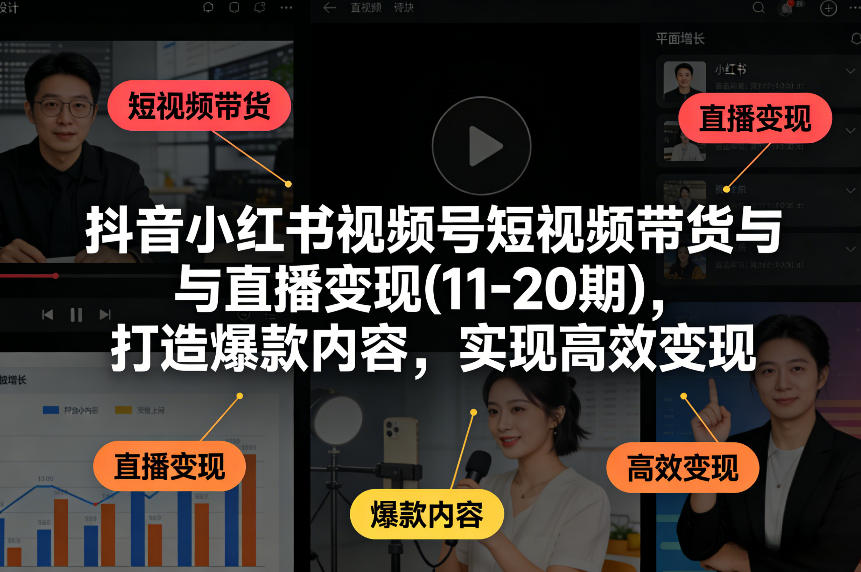抖音小红书视频号短视频带货与直播变现(10-20期)，打造爆款内容，实现高效变现（更新）小淇云库-创业网-网赚副业-网创副业-项目拆解-技术类创业资源网-副业网-免费资源下载小淇云库